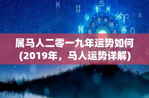 属马人二零一九年运势如何(2019年，马人运势详解)