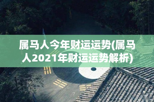 属马人今年财运运势(属马人2021年财运运势解析)