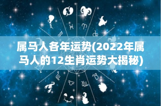 属马人各年运势(2022年属马人的12生肖运势大揭秘)