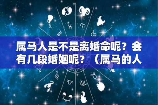 属马人是不是离婚命呢？会有几段婚姻呢？（属马的人注定要离婚吗）