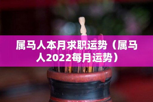 属马人本月求职运势（属马人2022每月运势）