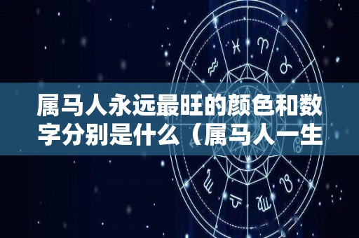 属马人永远最旺的颜色和数字分别是什么（属马人一生都最旺的颜色）