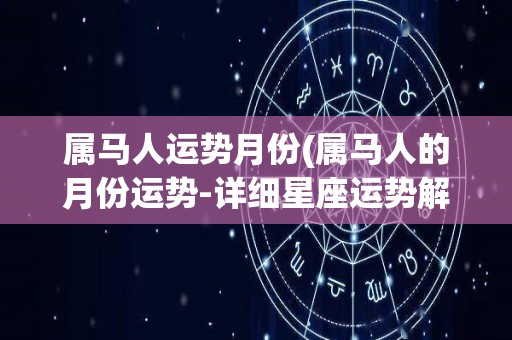 属马人运势月份(属马人的月份运势-详细星座运势解析！)