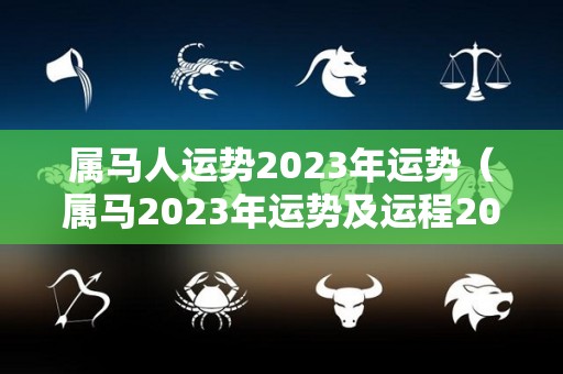 属马人运势2023年运势（属马2023年运势及运程2022年属马人的全年运势）