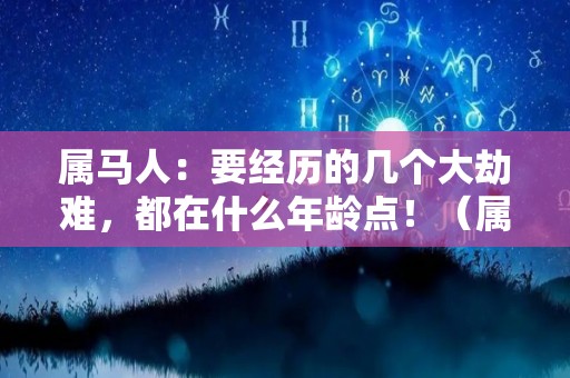 属马人：要经历的几个大劫难，都在什么年龄点！（属马的什么年龄段最苦）