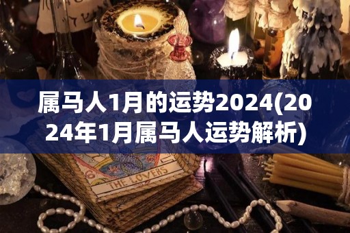 属马人1月的运势2024(2024年1月属马人运势解析)