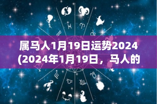 属马人1月19日运势2024(2024年1月19日，马人的运势如何？)