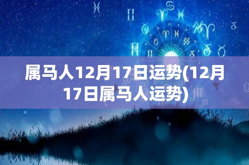 属马人12月17日运势(12月17日属马人运势)