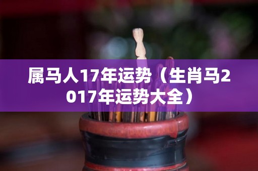 属马人17年运势（生肖马2017年运势大全）