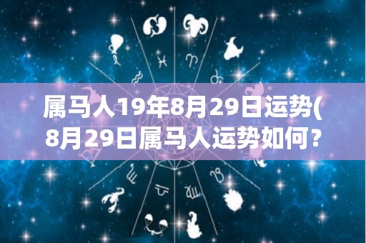 属马人19年8月29日运势(8月29日属马人运势如何？看这里！)