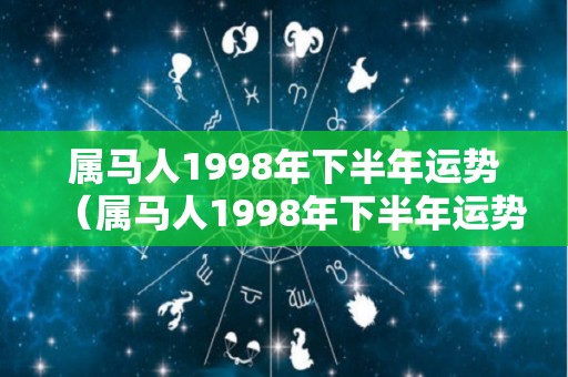 属马人1998年下半年运势（属马人1998年下半年运势如何）