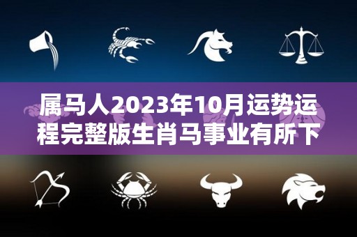 属马人2023年10月运势运程完整版生肖马事业有所下滑需调整（属马运势2023年运势详解）