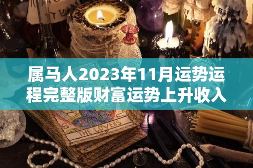 属马人2023年11月运势运程完整版财富运势上升收入增加（2021年属马人十一月运势）