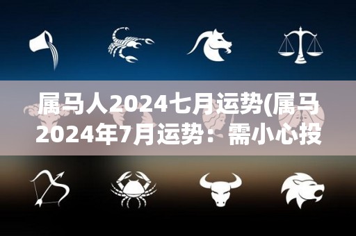 属马人2024七月运势(属马2024年7月运势：需小心投资风险，顺应潮流才能获得成功)