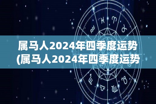 属马人2024年四季度运势(属马人2024年四季度运势解析)