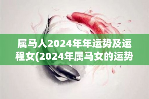 属马人2024年年运势及运程女(2024年属马女的运势及展望)