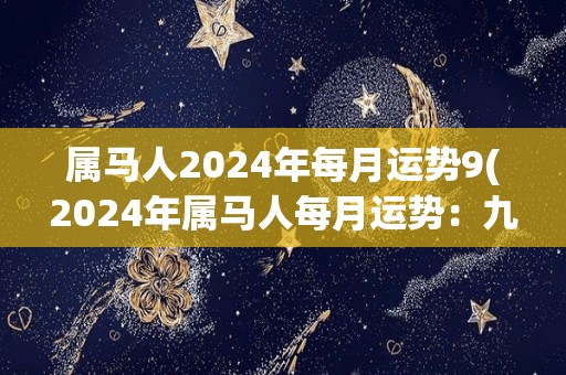 属马人2024年每月运势9(2024年属马人每月运势：九月如何？)