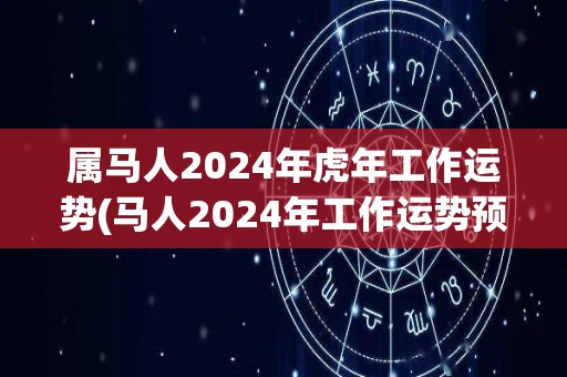 属马人2024年虎年工作运势(马人2024年工作运势预测)