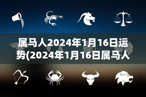 属马人2024年1月16日运势(2024年1月16日属马人运势预测)