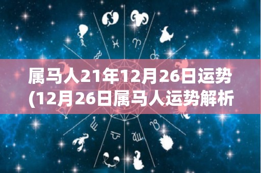 属马人21年12月26日运势(12月26日属马人运势解析)