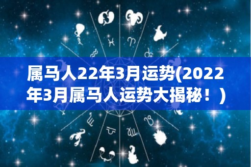 属马人22年3月运势(2022年3月属马人运势大揭秘！)