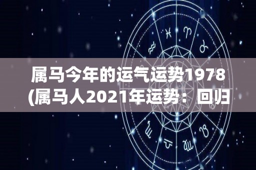 属马今年的运气运势1978(属马人2021年运势：回归平稳，)