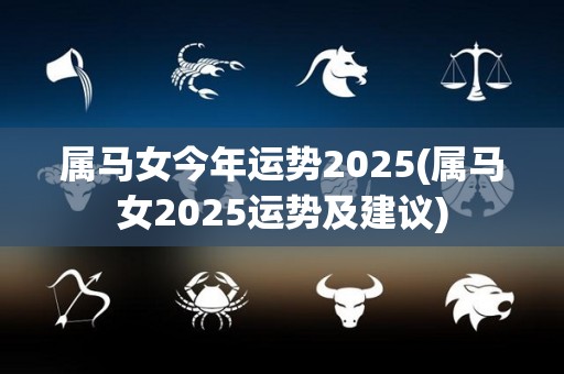 属马女今年运势2025(属马女2025运势及建议)