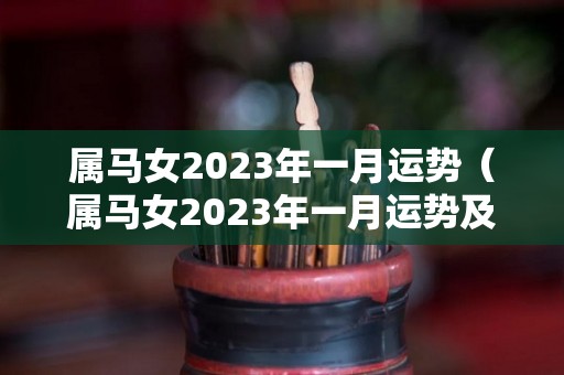 属马女2023年一月运势（属马女2023年一月运势及运程）