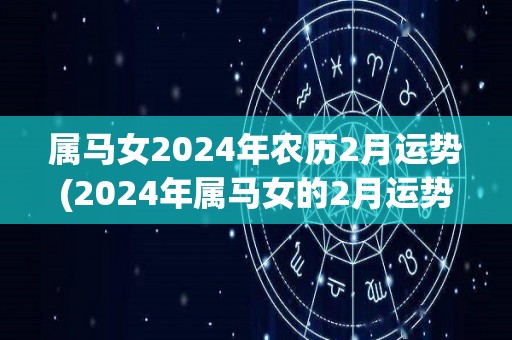 属马女2024年农历2月运势(2024年属马女的2月运势如何？)