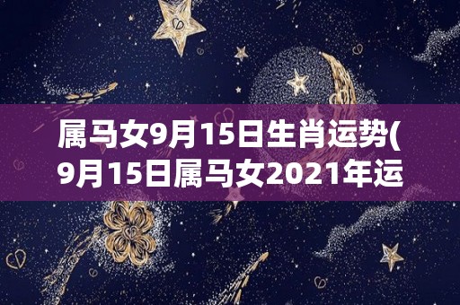 属马女9月15日生肖运势(9月15日属马女2021年运势详解)