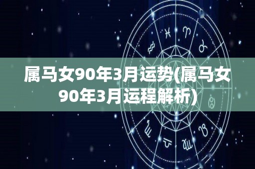 属马女90年3月运势(属马女90年3月运程解析)