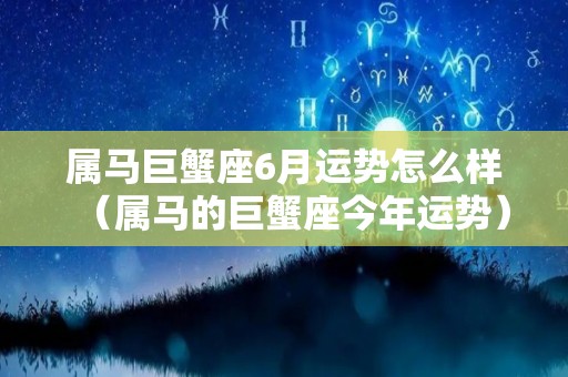 属马巨蟹座6月运势怎么样（属马的巨蟹座今年运势）