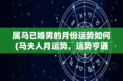 属马已婚男的月份运势如何(马夫人月运势，运势亨通，有机会获得贵人相助。)