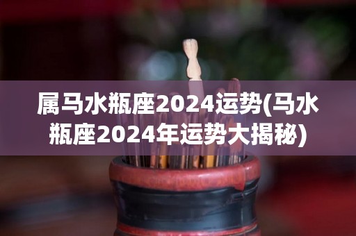 属马水瓶座2024运势(马水瓶座2024年运势大揭秘)