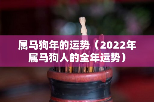 属马狗年的运势（2022年属马狗人的全年运势）