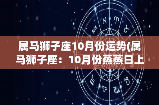 属马狮子座10月份运势(属马狮子座：10月份蒸蒸日上)