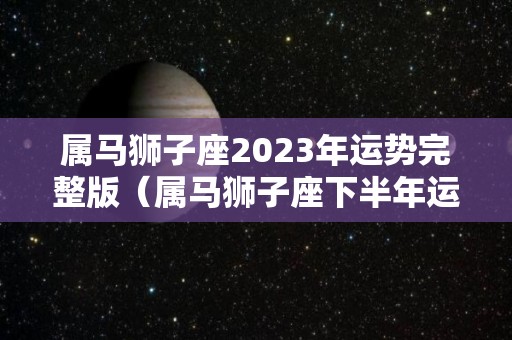 属马狮子座2023年运势完整版（属马狮子座下半年运势）