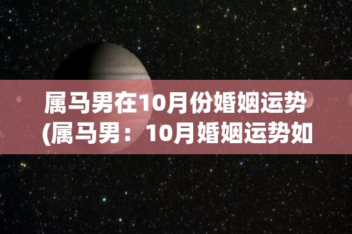 属马男在10月份婚姻运势(属马男：10月婚姻运势如何？这里有最新预测！)