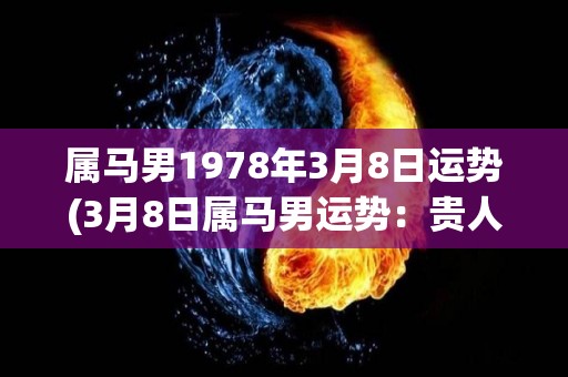 属马男1978年3月8日运势(3月8日属马男运势：贵人相助，事业有新突破！)