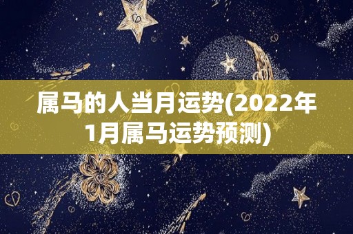 属马的人当月运势(2022年1月属马运势预测)