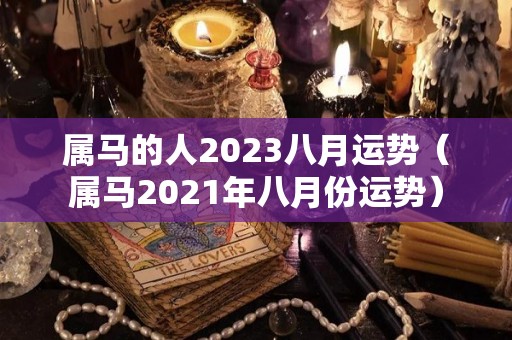 属马的人2023八月运势（属马2021年八月份运势）