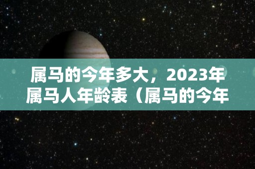 属马的今年多大，2023年属马人年龄表（属马的今年多大2021年运势）