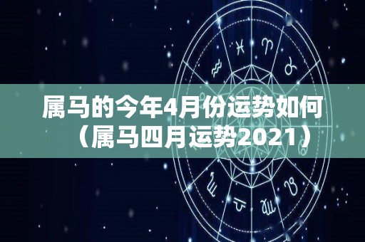 属马的今年4月份运势如何（属马四月运势2021）