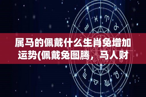 属马的佩戴什么生肖兔增加运势(佩戴兔图腾，马人财运亨通)