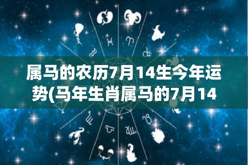 属马的农历7月14生今年运势(马年生肖属马的7月14日，2021年运势如何？)