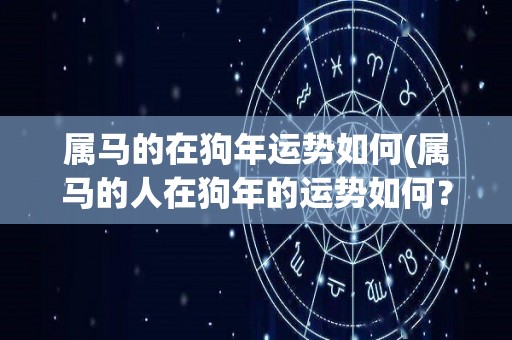 属马的在狗年运势如何(属马的人在狗年的运势如何？)