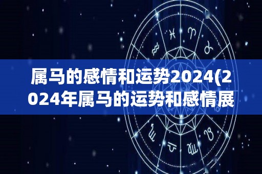 属马的感情和运势2024(2024年属马的运势和感情展望)