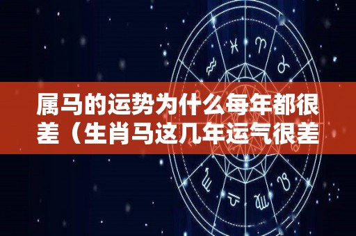 属马的运势为什么每年都很差（生肖马这几年运气很差）