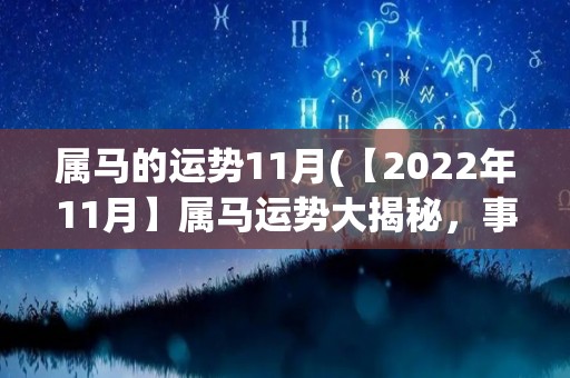 属马的运势11月(【2022年11月】属马运势大揭秘，事业稳步发展，财运亨通，感情暗藏玄机！)