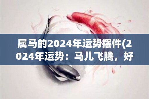 属马的2024年运势摆件(2024年运势：马儿飞腾，好运常伴)